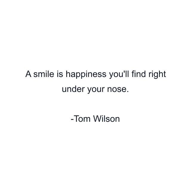 A smile is happiness you'll find right under your nose.