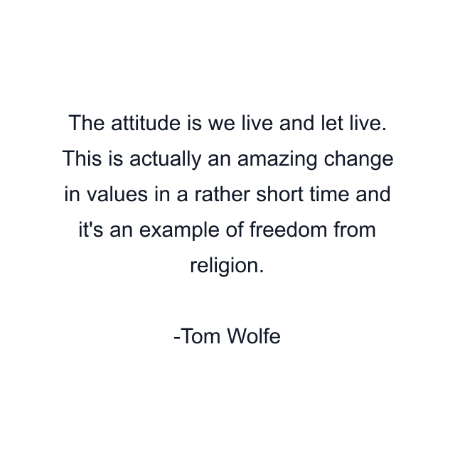 The attitude is we live and let live. This is actually an amazing change in values in a rather short time and it's an example of freedom from religion.