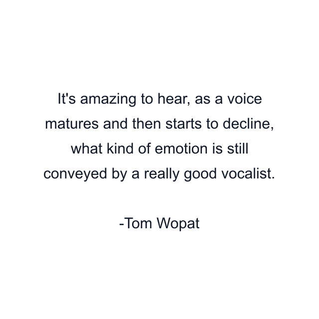 It's amazing to hear, as a voice matures and then starts to decline, what kind of emotion is still conveyed by a really good vocalist.