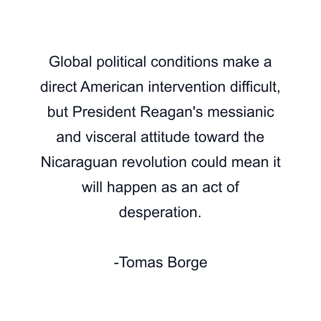 Global political conditions make a direct American intervention difficult, but President Reagan's messianic and visceral attitude toward the Nicaraguan revolution could mean it will happen as an act of desperation.