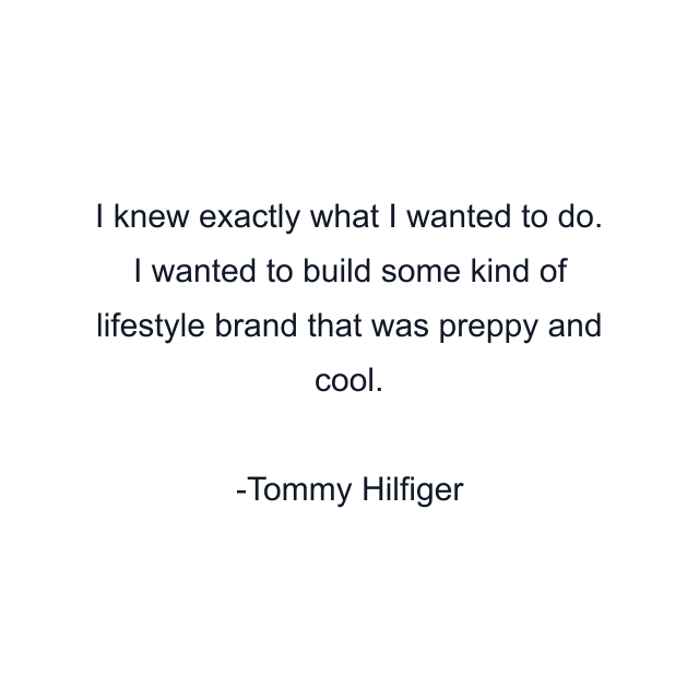 I knew exactly what I wanted to do. I wanted to build some kind of lifestyle brand that was preppy and cool.