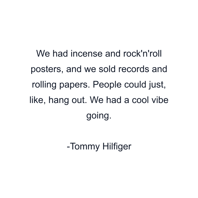 We had incense and rock'n'roll posters, and we sold records and rolling papers. People could just, like, hang out. We had a cool vibe going.