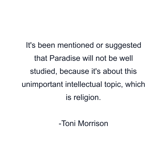 It's been mentioned or suggested that Paradise will not be well studied, because it's about this unimportant intellectual topic, which is religion.