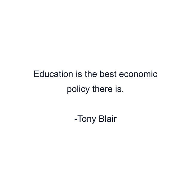 Education is the best economic policy there is.