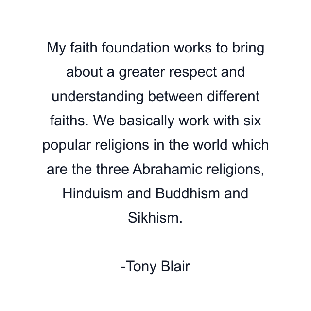 My faith foundation works to bring about a greater respect and understanding between different faiths. We basically work with six popular religions in the world which are the three Abrahamic religions, Hinduism and Buddhism and Sikhism.