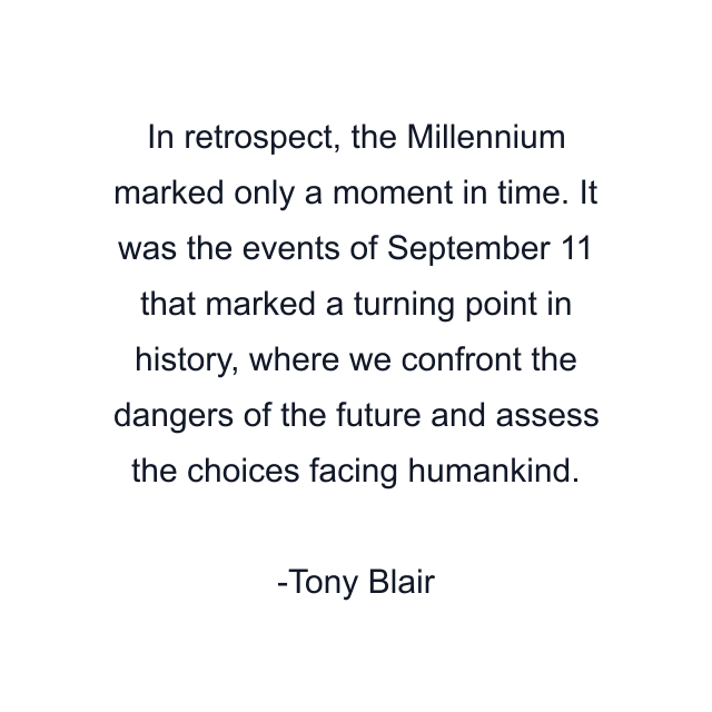 In retrospect, the Millennium marked only a moment in time. It was the events of September 11 that marked a turning point in history, where we confront the dangers of the future and assess the choices facing humankind.