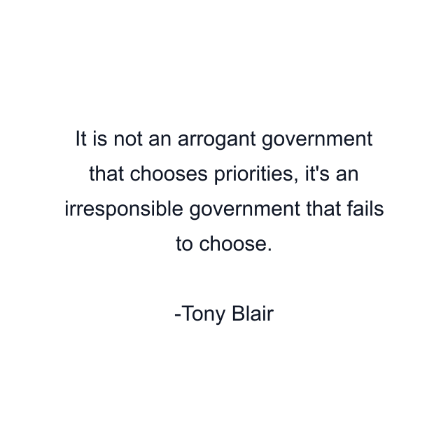 It is not an arrogant government that chooses priorities, it's an irresponsible government that fails to choose.