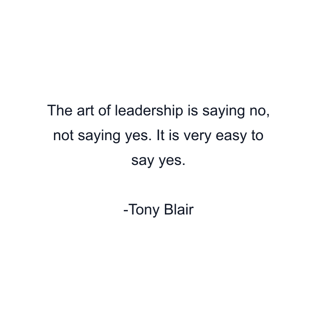 The art of leadership is saying no, not saying yes. It is very easy to say yes.