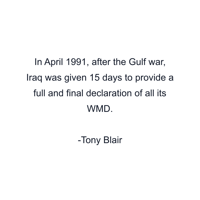 In April 1991, after the Gulf war, Iraq was given 15 days to provide a full and final declaration of all its WMD.