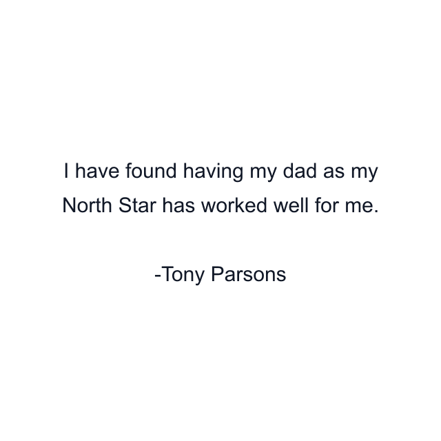 I have found having my dad as my North Star has worked well for me.