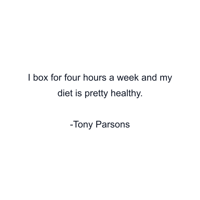 I box for four hours a week and my diet is pretty healthy.