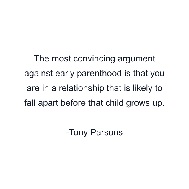 The most convincing argument against early parenthood is that you are in a relationship that is likely to fall apart before that child grows up.