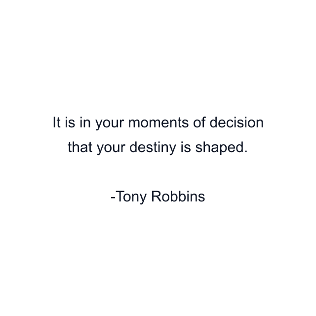 It is in your moments of decision that your destiny is shaped.