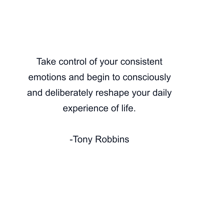 Take control of your consistent emotions and begin to consciously and deliberately reshape your daily experience of life.