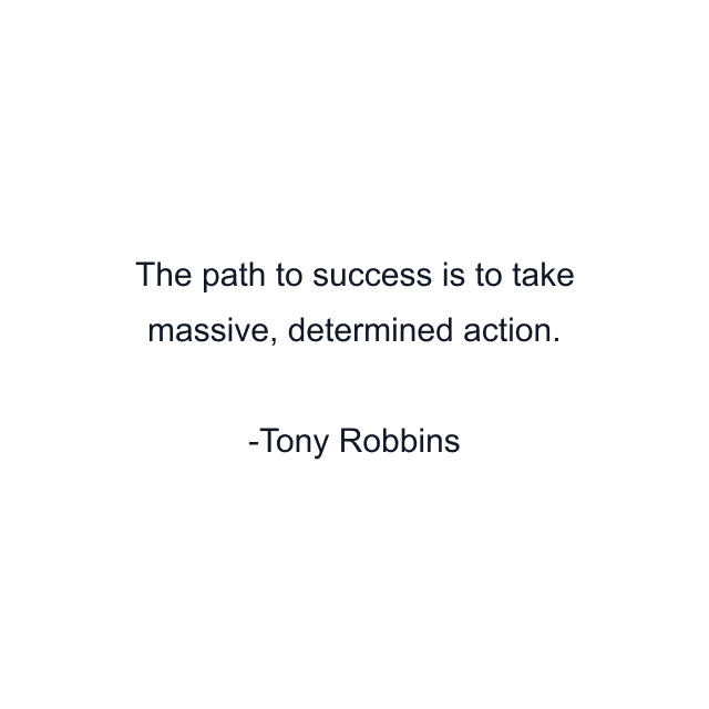 The path to success is to take massive, determined action.