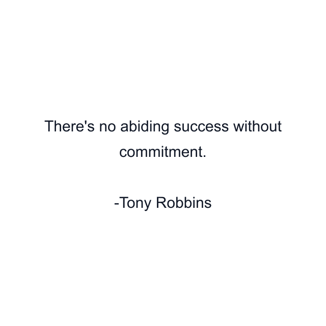 There's no abiding success without commitment.