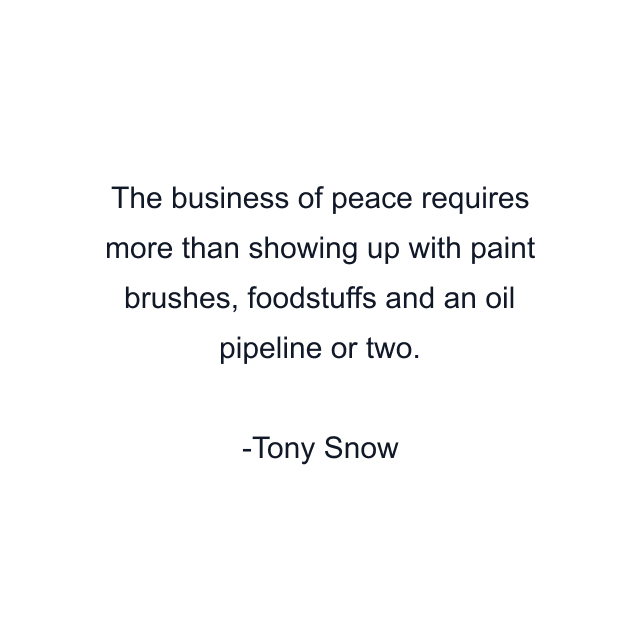 The business of peace requires more than showing up with paint brushes, foodstuffs and an oil pipeline or two.