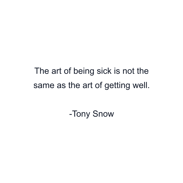 The art of being sick is not the same as the art of getting well.