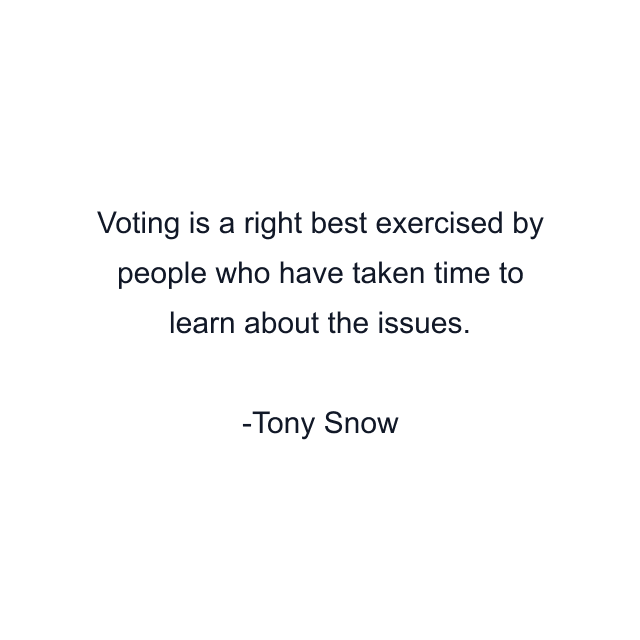 Voting is a right best exercised by people who have taken time to learn about the issues.