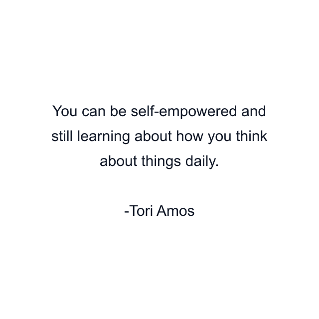 You can be self-empowered and still learning about how you think about things daily.