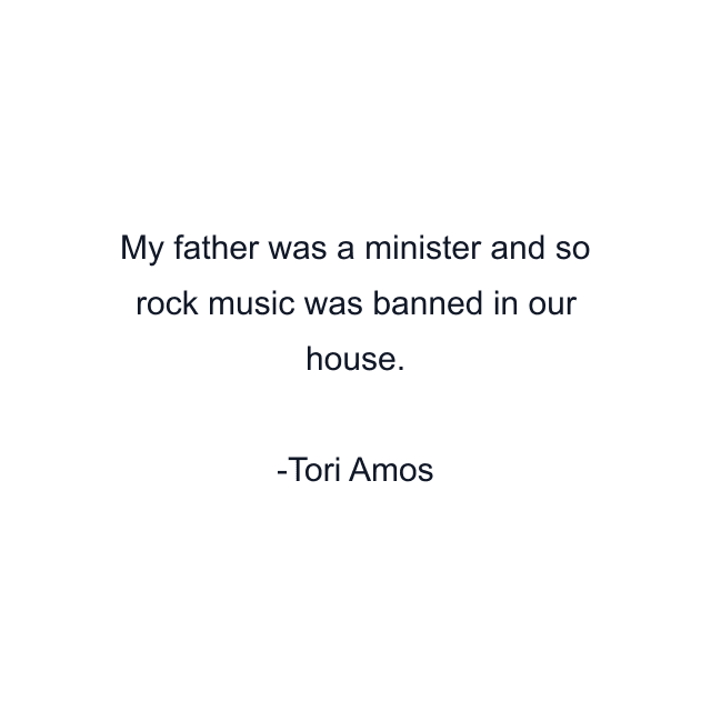 My father was a minister and so rock music was banned in our house.