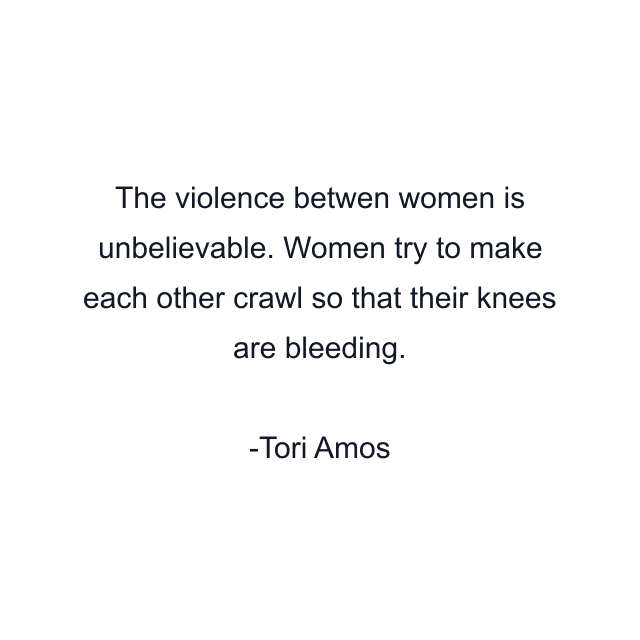 The violence betwen women is unbelievable. Women try to make each other crawl so that their knees are bleeding.