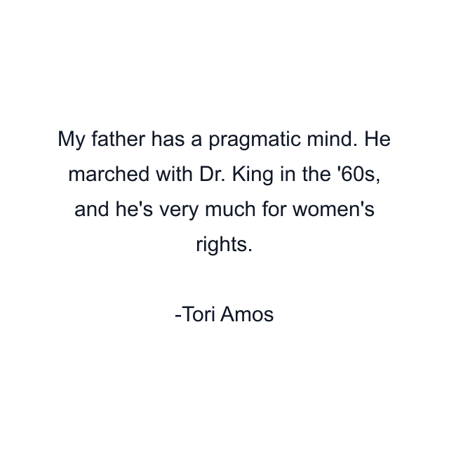 My father has a pragmatic mind. He marched with Dr. King in the '60s, and he's very much for women's rights.