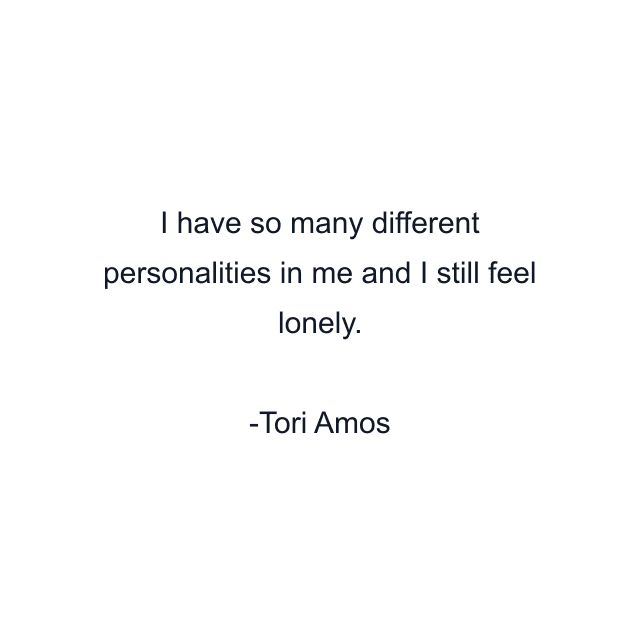 I have so many different personalities in me and I still feel lonely.