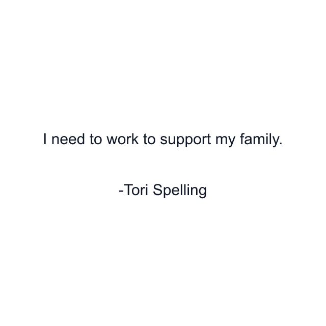 I need to work to support my family.