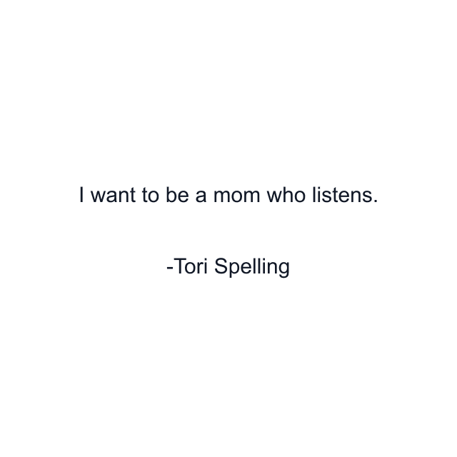 I want to be a mom who listens.