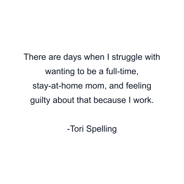 There are days when I struggle with wanting to be a full-time, stay-at-home mom, and feeling guilty about that because I work.