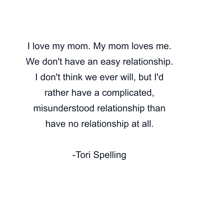 I love my mom. My mom loves me. We don't have an easy relationship. I don't think we ever will, but I'd rather have a complicated, misunderstood relationship than have no relationship at all.