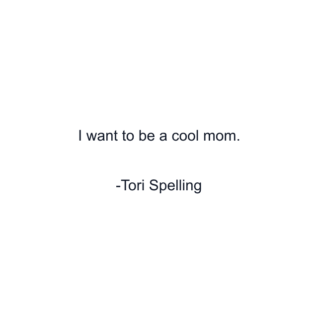 I want to be a cool mom.