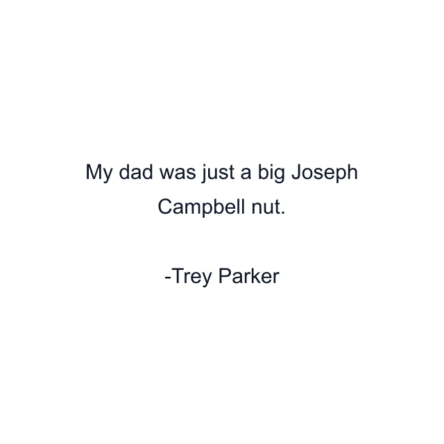 My dad was just a big Joseph Campbell nut.