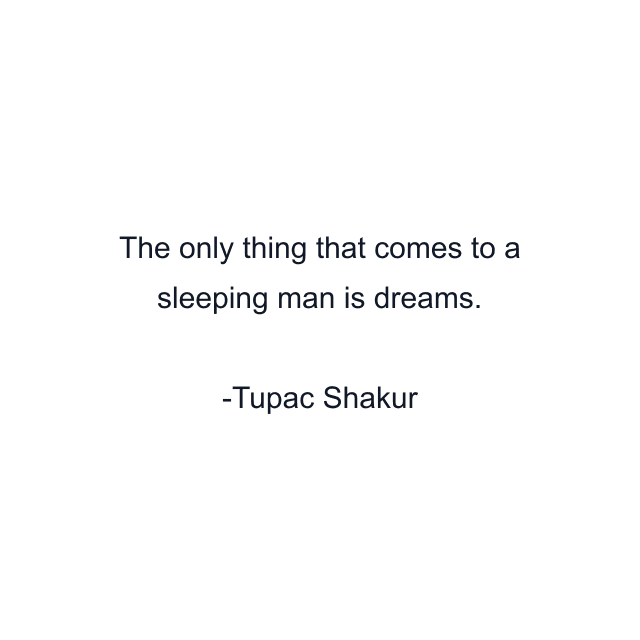 The only thing that comes to a sleeping man is dreams.