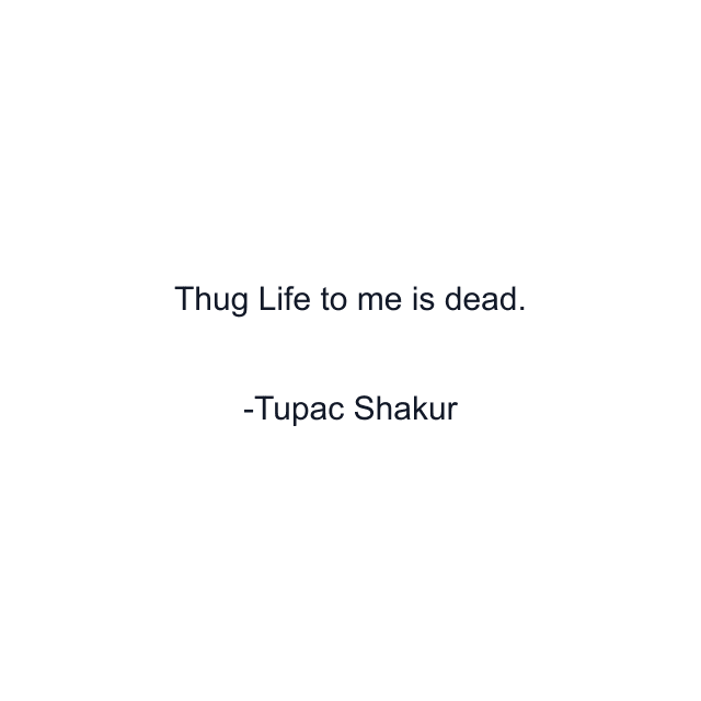 Thug Life to me is dead.