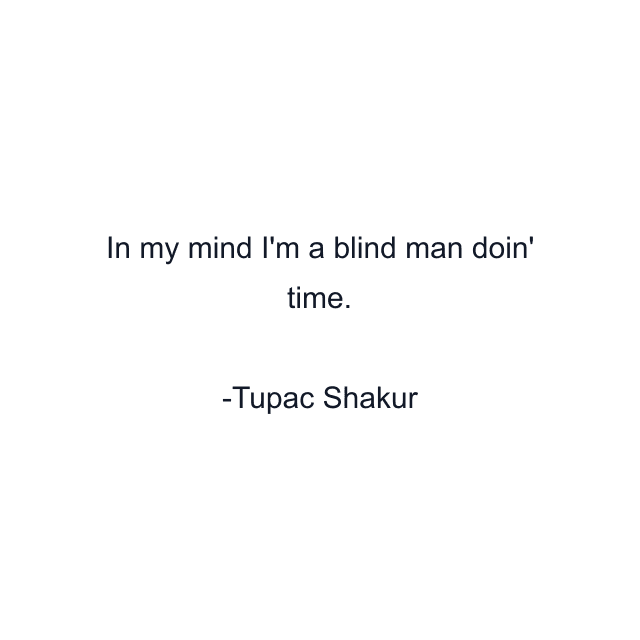 In my mind I'm a blind man doin' time.