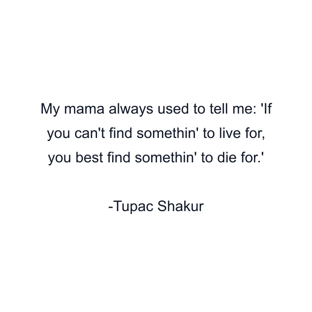 My mama always used to tell me: 'If you can't find somethin' to live for, you best find somethin' to die for.'