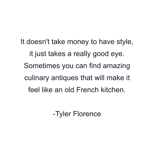 It doesn't take money to have style, it just takes a really good eye. Sometimes you can find amazing culinary antiques that will make it feel like an old French kitchen.