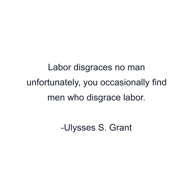 Labor disgraces no man unfortunately, you occasionally find men who disgrace labor.