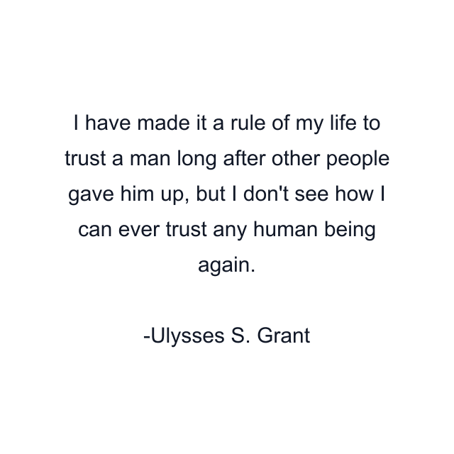 I have made it a rule of my life to trust a man long after other people gave him up, but I don't see how I can ever trust any human being again.