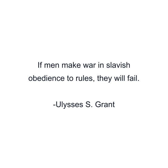 If men make war in slavish obedience to rules, they will fail.