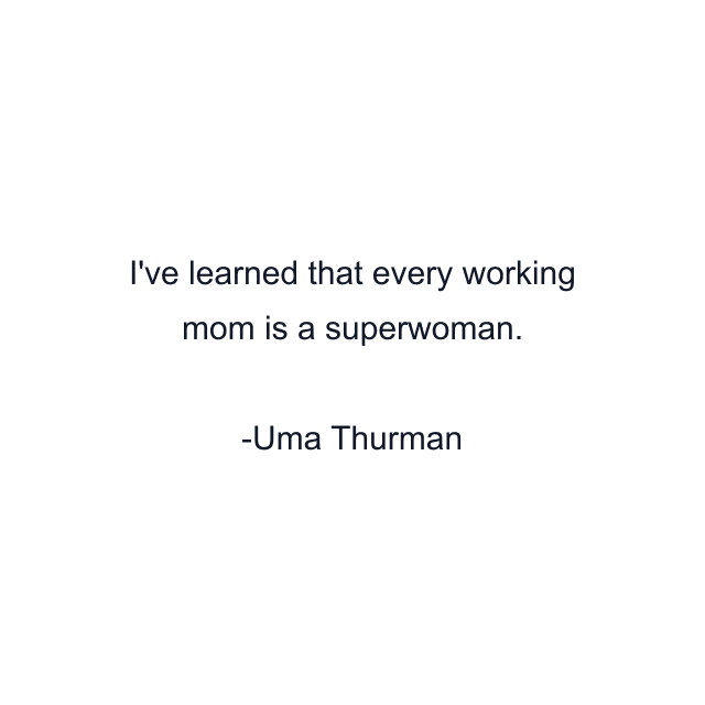 I've learned that every working mom is a superwoman.