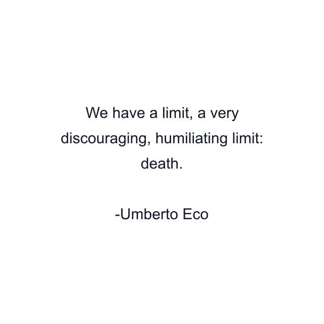 We have a limit, a very discouraging, humiliating limit: death.