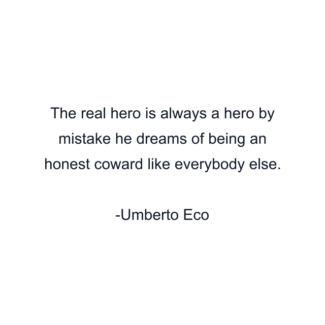 The real hero is always a hero by mistake he dreams of being an honest coward like everybody else.