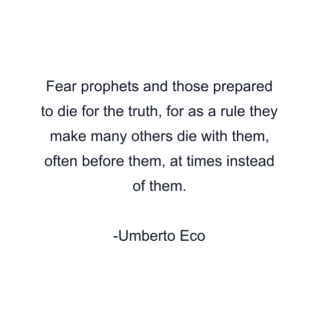 Fear prophets and those prepared to die for the truth, for as a rule they make many others die with them, often before them, at times instead of them.