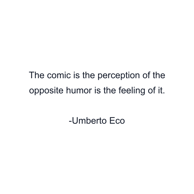 The comic is the perception of the opposite humor is the feeling of it.