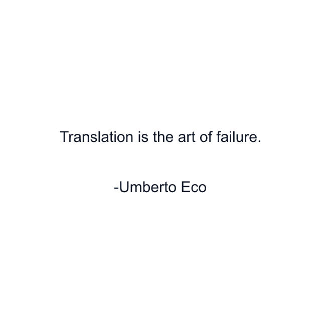 Translation is the art of failure.