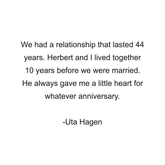 We had a relationship that lasted 44 years. Herbert and I lived together 10 years before we were married. He always gave me a little heart for whatever anniversary.