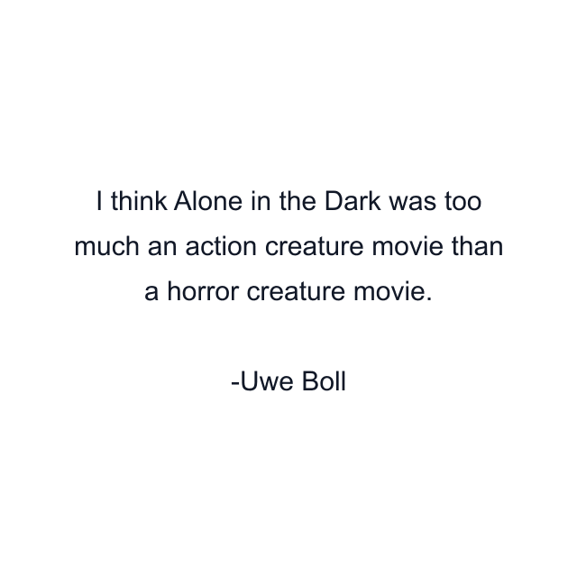 I think Alone in the Dark was too much an action creature movie than a horror creature movie.